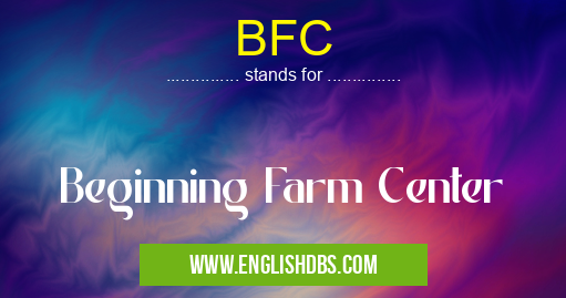 BFC means Beginning Farm Center BFC