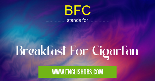 BFC means Breakfast For Cigarfan BFC