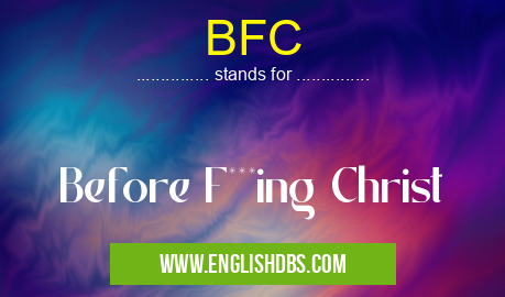 BFC means Before F***ing Christ BFC