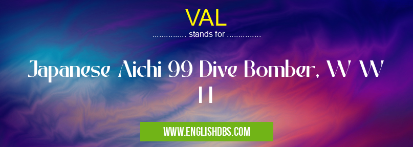 VAL means Japanese Aichi 99 Dive Bomber, W W I I VAL