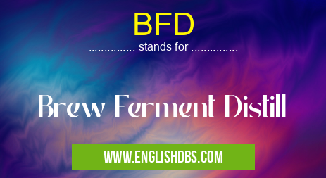 BFD means Brew Ferment Distill BFD