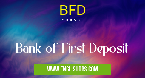 BFD means Bank of First Deposit BFD