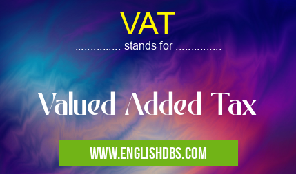 VAT means Valued Added Tax VAT
