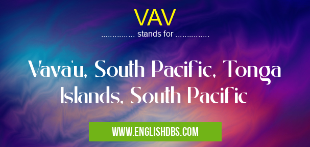 VAV means Vava'u, South Pacific, Tonga Islands, South Pacific VAV