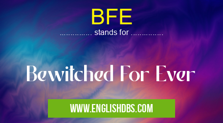 BFE means Bewitched For Ever BFE