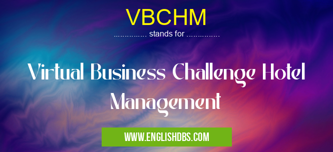 VBCHM means Virtual Business Challenge Hotel Management VBCHM