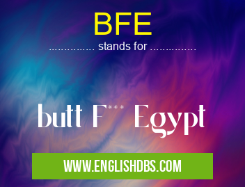 BFE means butt F*** Egypt BFE