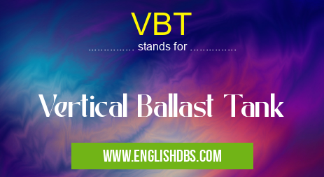 VBT means Vertical Ballast Tank VBT