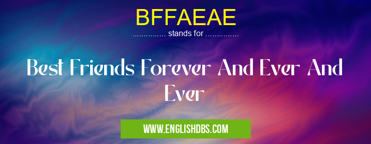BFFAEAE means Best Friends Forever And Ever And Ever BFFAEAE
