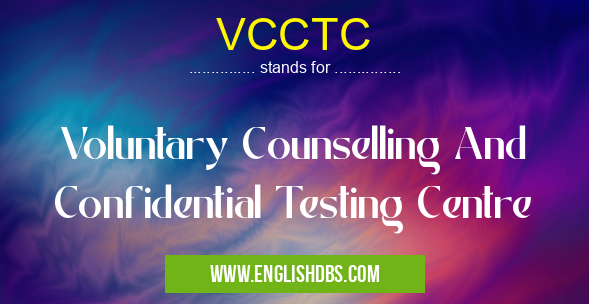 VCCTC means Voluntary Counselling And Confidential Testing Centre VCCTC