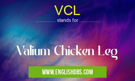 VCL means Valium Chicken Leg VCL