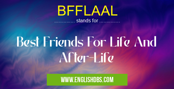 BFFLAAL means Best Friends For Life And After-Life BFFLAAL