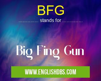 BFG means Big Fing Gun BFG