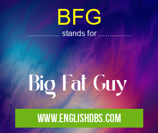 BFG means Big Fat Guy BFG