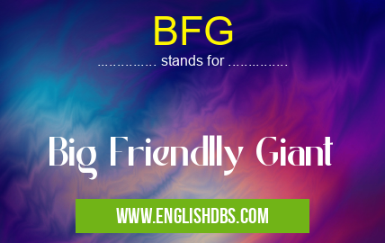 BFG means Big Friendlly Giant BFG