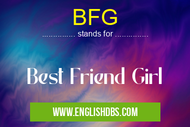 BFG means Best Friend Girl BFG