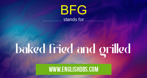 BFG means baked fried and grilled BFG