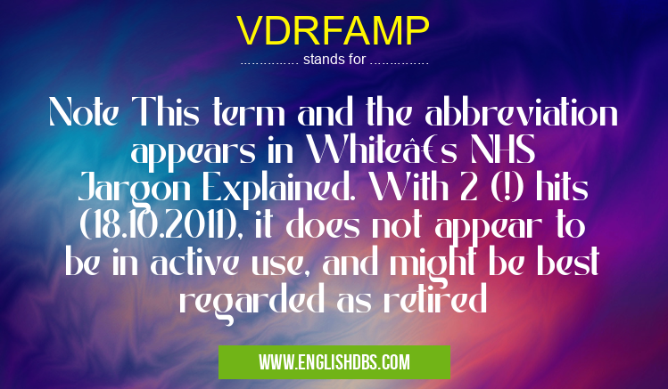 VDRFAMP means Note This term and the abbreviation appears in White’s NHS Jargon Explained. With 2 (!) hits (18.10.2011), it does not appear to be in active use, and might be best regarded as retired VDRFAMP