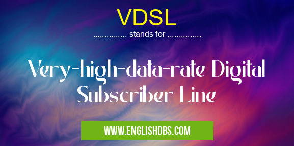 VDSL means Very-high-data-rate Digital Subscriber Line VDSL