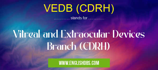 VEDB (CDRH) means Vitreal and Extraocular Devices Branch (CDRH) VEDB (CDRH)