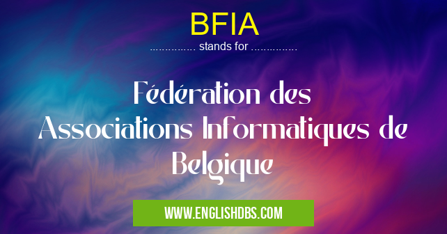 BFIA means Fédération des Associations Informatiques de Belgique BFIA
