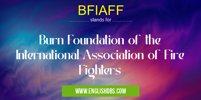 BFIAFF means Burn Foundation of the International Association of Fire Fighters BFIAFF