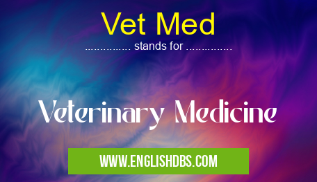 Vet Med means Veterinary Medicine Vet Med