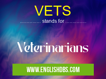 VETS means Veterinarians VETS