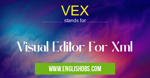 VEX means Visual Editor For Xml VEX