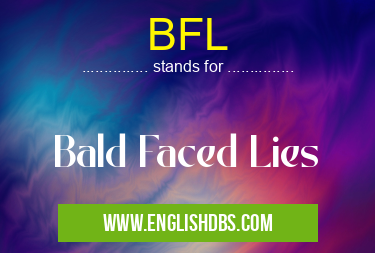 BFL means Bald Faced Lies BFL