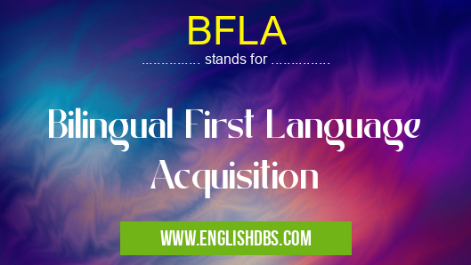 BFLA means Bilingual First Language Acquisition BFLA
