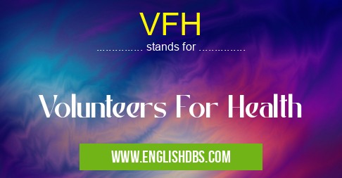 VFH means Volunteers For Health VFH