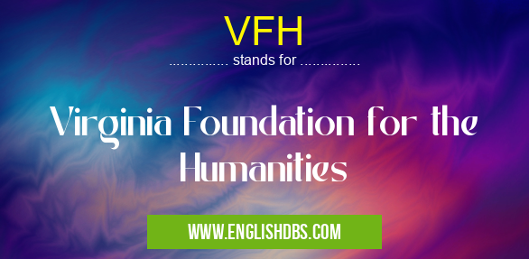 VFH means Virginia Foundation for the Humanities VFH