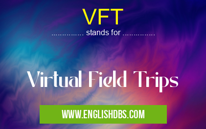 VFT means Virtual Field Trips VFT