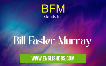 BFM means Bill Faster Murray BFM