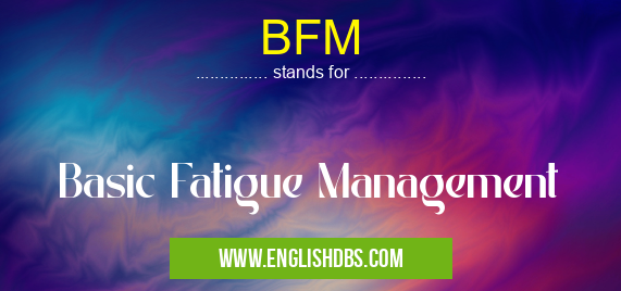 BFM means Basic Fatigue Management BFM