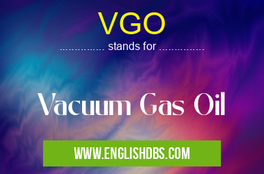VGO means Vacuum Gas Oil VGO