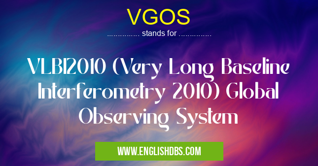 VGOS means VLBI2010 (Very Long Baseline Interferometry 2010) Global Observing System VGOS
