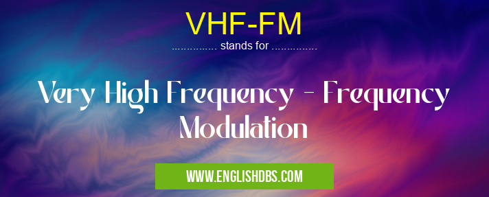 VHF-FM means Very High Frequency - Frequency Modulation VHF-FM