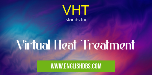 VHT means Virtual Heat Treatment VHT