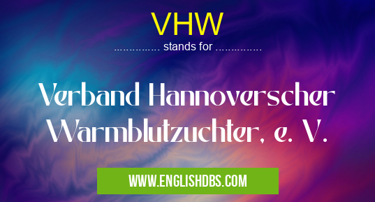 VHW means Verband Hannoverscher Warmblutzuchter, e. V. VHW