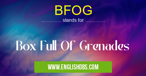 BFOG means Box Full Of Grenades BFOG