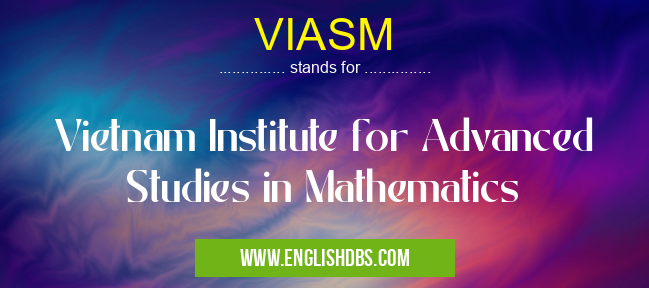 VIASM means Vietnam Institute for Advanced Studies in Mathematics VIASM