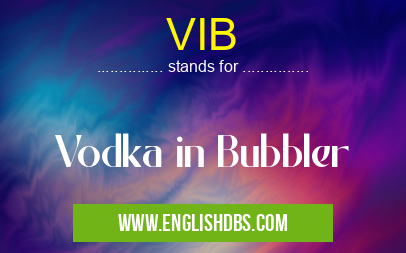 VIB means Vodka in Bubbler VIB