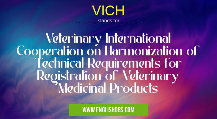 VICH means Veterinary International Cooperation on Harmonization of Technical Requirements for Registration of Veterinary Medicinal Products VICH