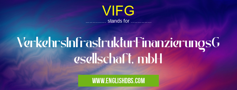 VIFG means VerkehrsInfrastrukturFinanzierungsGesellschaft, mbH VIFG