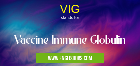 VIG means Vaccine Immune Globulin VIG