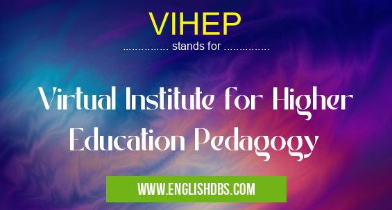 VIHEP means Virtual Institute for Higher Education Pedagogy VIHEP