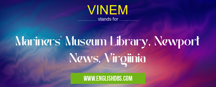 VINEM means Mariners' Museum Library, Newport News, Virgiinia VINEM