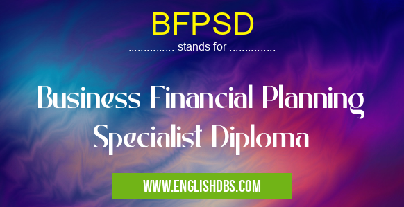 BFPSD means Business Financial Planning Specialist Diploma BFPSD